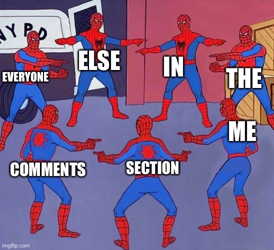 same spider man 7 | ELSE COMMENTS ME IN SECTION THE EVERYONE | image tagged in same spider man 7 | made w/ Imgflip meme maker