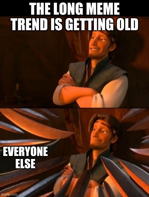 Unpopular opinion | THE LONG MEME TREND IS GETTING OLD; EVERYONE ELSE | image tagged in flynn rider about to state unpopular opinion then knives | made w/ Imgflip meme maker