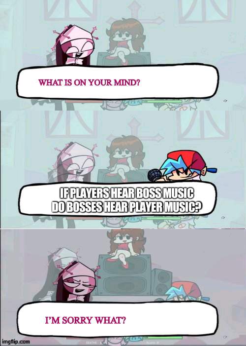 Hmm | IF PLAYERS HEAR BOSS MUSIC DO BOSSES HEAR PLAYER MUSIC? | image tagged in sarvente is confused | made w/ Imgflip meme maker