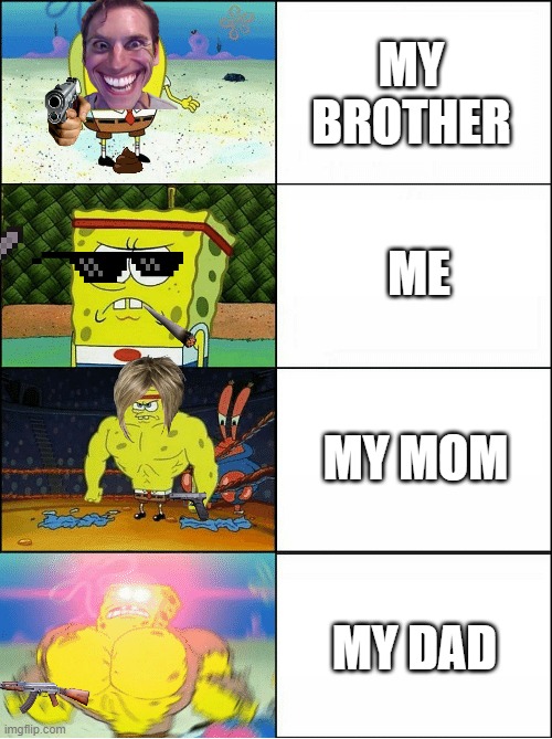 Mild humour | MY BROTHER; ME; MY MOM; MY DAD | image tagged in sponge finna commit muder | made w/ Imgflip meme maker