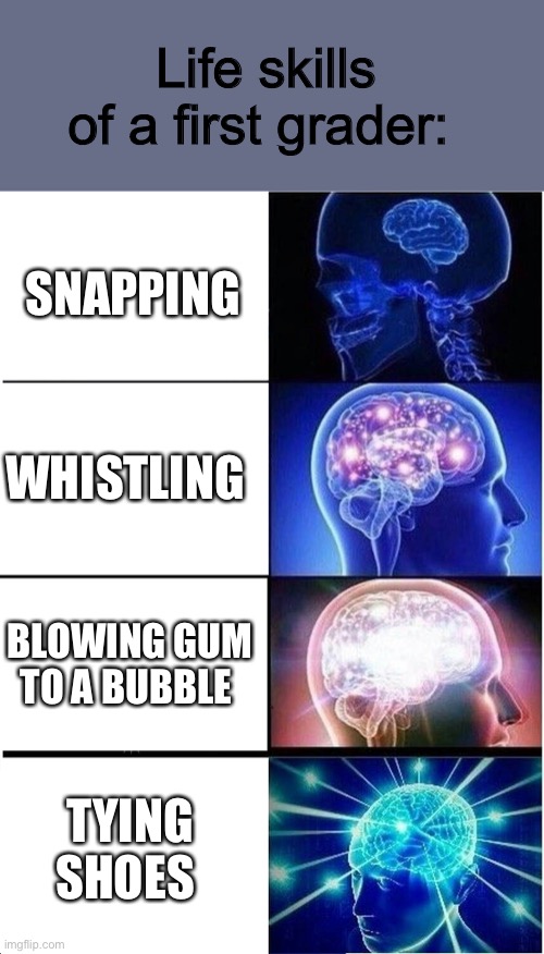 Life accomplishments | Life skills of a first grader:; SNAPPING; WHISTLING; BLOWING GUM TO A BUBBLE; TYING SHOES | image tagged in memes,expanding brain | made w/ Imgflip meme maker
