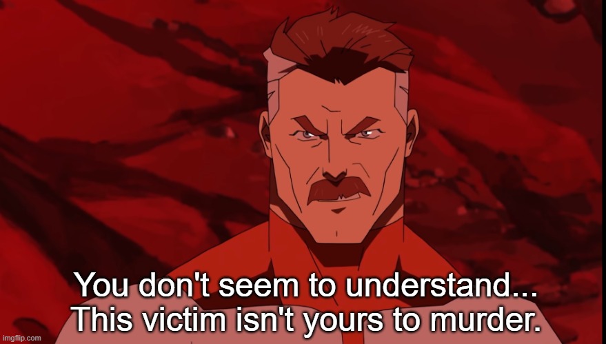 Omni-man | You don't seem to understand... This victim isn't yours to murder. | image tagged in omni-man | made w/ Imgflip meme maker