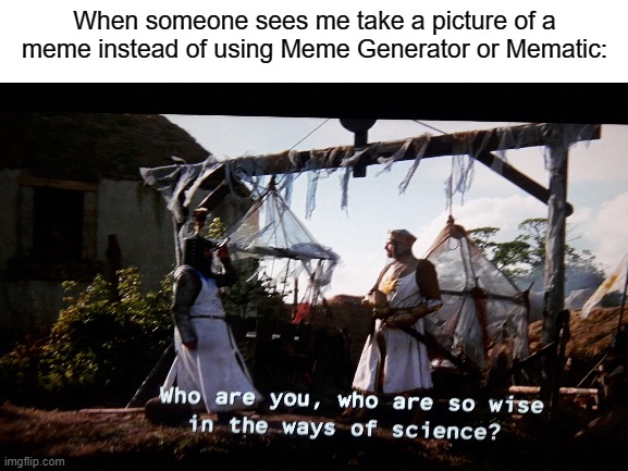 When someone sees me take a picture of a meme instead of using Meme Generator or Mematic: | image tagged in who are you so wise in the ways of science | made w/ Imgflip meme maker