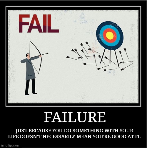 FAILURE JUST BECAUSE YOU DO SOMETHING WITH YOUR LIFE DOESN'T NECESSARILY MEAN YOU'RE GOOD AT IT. | made w/ Imgflip meme maker