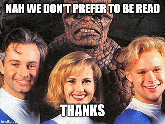 Fantastic Four | NAH WE DON'T PREFER TO BE READ THANKS | image tagged in fantastic four | made w/ Imgflip meme maker