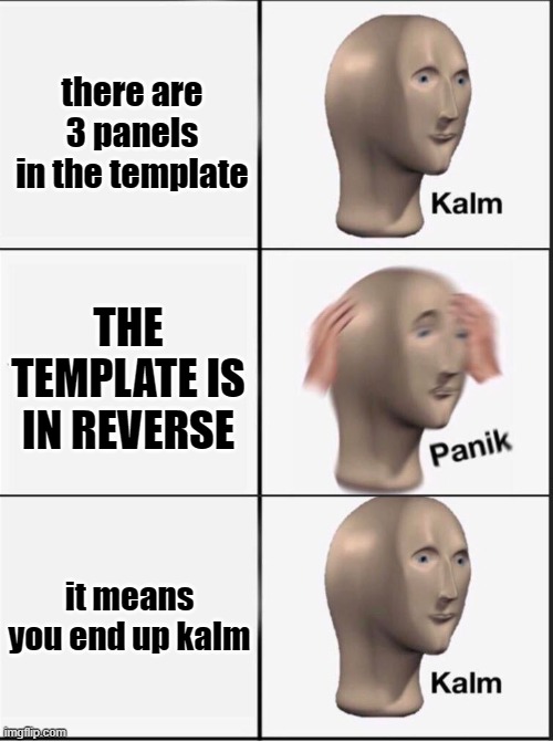 Reverse kalm panik | there are 3 panels in the template; THE TEMPLATE IS IN REVERSE; it means you end up kalm | image tagged in reverse kalm panik,panik kalm panik | made w/ Imgflip meme maker