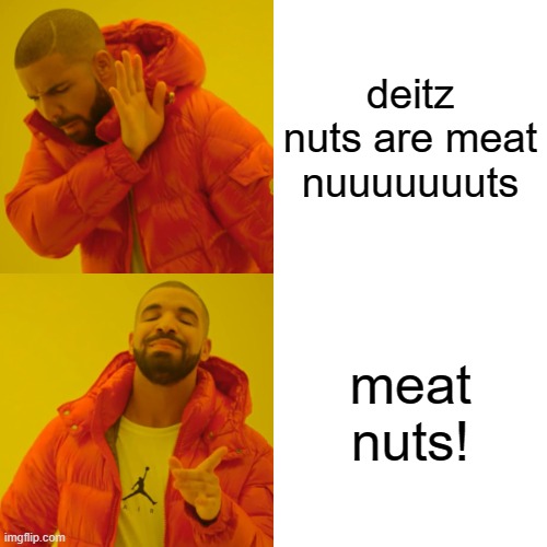 dietz nuts | deitz nuts are meat nuuuuuuuts; meat nuts! | image tagged in memes,drake hotline bling,dietz nuts | made w/ Imgflip meme maker