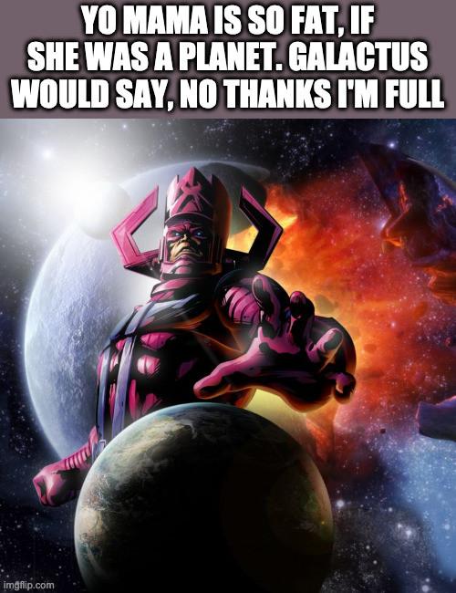 Galactus | YO MAMA IS SO FAT, IF SHE WAS A PLANET. GALACTUS WOULD SAY, NO THANKS I'M FULL | image tagged in galactus | made w/ Imgflip meme maker