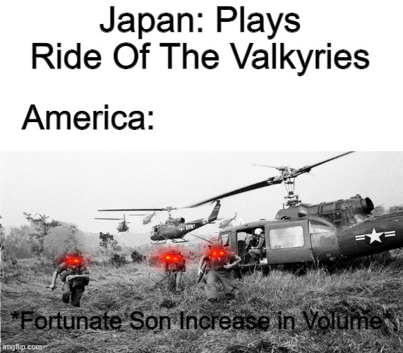 If you have watched the anime Gate, you would get this. | Japan: Plays Ride Of The Valkyries; America:; *Fortunate Son Increase in Volume* | image tagged in vietnam,america,music,anime,soldiers | made w/ Imgflip meme maker