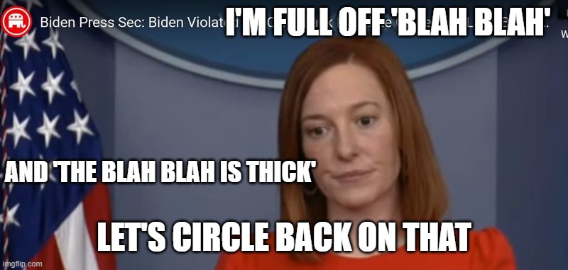 JEN PSAKI | I'M FULL OFF 'BLAH BLAH'; AND 'THE BLAH BLAH IS THICK'; LET'S CIRCLE BACK ON THAT | image tagged in jen psaki | made w/ Imgflip meme maker