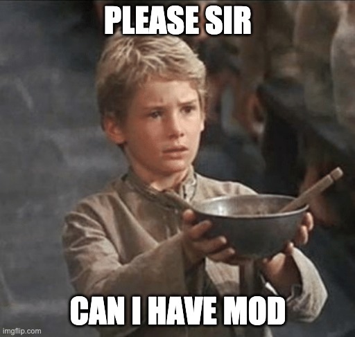 Please? | PLEASE SIR; CAN I HAVE MOD | image tagged in can i have some more,memes,unfunny | made w/ Imgflip meme maker