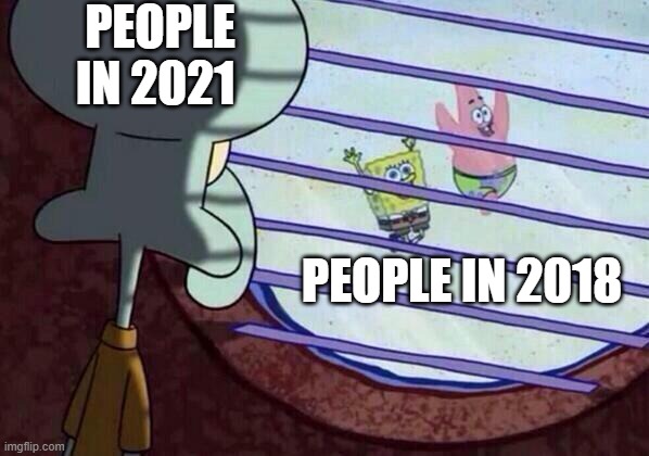 Squidward window | PEOPLE IN 2021; PEOPLE IN 2018 | image tagged in squidward window | made w/ Imgflip meme maker