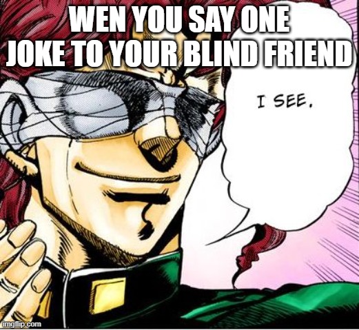 XD i see kakyoin 23 | WEN YOU SAY ONE JOKE TO YOUR BLIND FRIEND | image tagged in blind kakyoin 2 | made w/ Imgflip meme maker