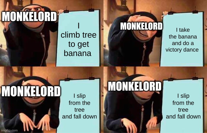 Monkelords daily plan | MONKELORD; MONKELORD; I climb tree to get banana; I take the banana and do a victory dance; MONKELORD; MONKELORD; I slip from the tree and fall down; I slip from the tree and fall down | image tagged in memes,gru's plan | made w/ Imgflip meme maker