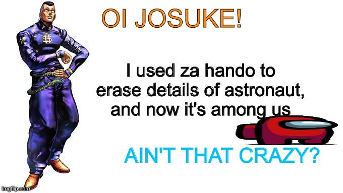 Oi Josuke! | OI JOSUKE! I used za hando to erase details of astronaut, and now it's among us; AIN'T THAT CRAZY? | image tagged in oi josuke | made w/ Imgflip meme maker