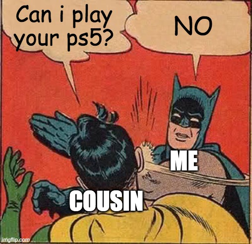 What happen if your cousin play your ps5? | Can i play your ps5? NO; ME; COUSIN | image tagged in memes,batman slapping robin | made w/ Imgflip meme maker