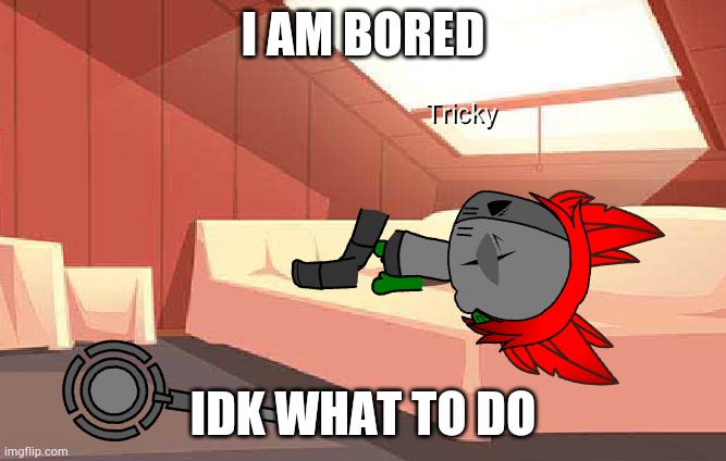 I AM BORED; IDK WHAT TO DO | made w/ Imgflip meme maker