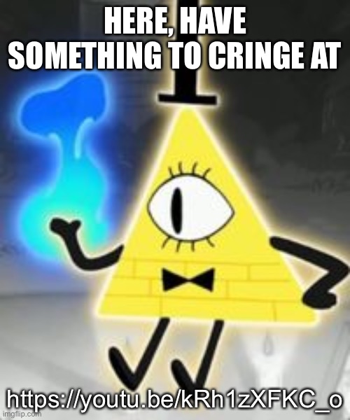 https://youtu.be/kRh1zXFKC_o | HERE, HAVE SOMETHING TO CRINGE AT; https://youtu.be/kRh1zXFKC_o | image tagged in bill cipher | made w/ Imgflip meme maker