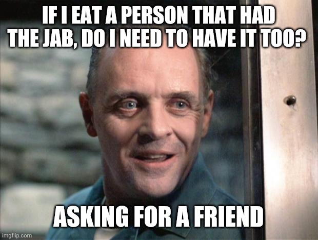 Hannibal Lecter | IF I EAT A PERSON THAT HAD THE JAB, DO I NEED TO HAVE IT TOO? ASKING FOR A FRIEND | image tagged in hannibal lecter | made w/ Imgflip meme maker