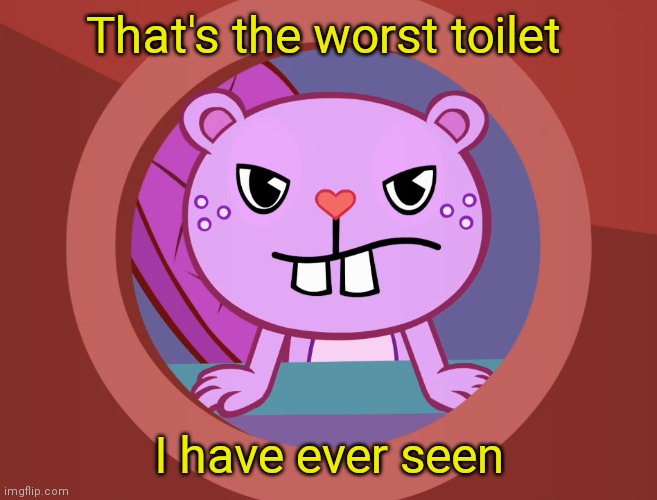 Pissed-Off Toothy (HTF) | That's the worst toilet I have ever seen | image tagged in pissed-off toothy htf | made w/ Imgflip meme maker