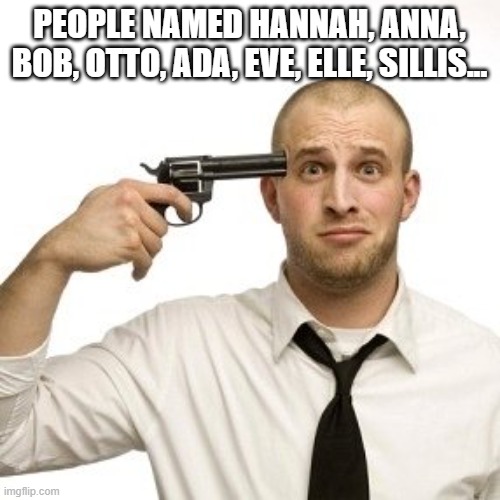 PEOPLE NAMED HANNAH, ANNA, BOB, OTTO, ADA, EVE, ELLE, SILLIS... | image tagged in shoot myself | made w/ Imgflip meme maker
