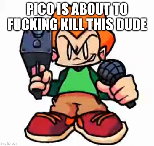 front facing pico | PICO IS ABOUT TO FUCKING KILL THIS DUDE | image tagged in front facing pico | made w/ Imgflip meme maker