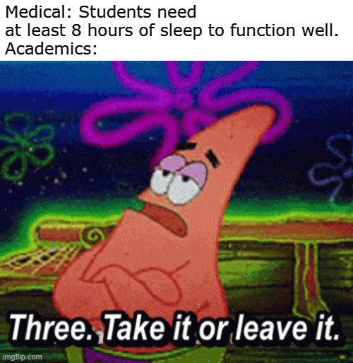 three hours | Medical: Students need at least 8 hours of sleep to function well.
Academics: | image tagged in memes,mocking spongebob,patrick star,tiktok | made w/ Imgflip meme maker