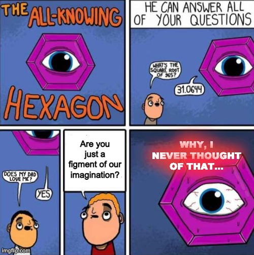 ... idk | WHY, I NEVER THOUGHT OF THAT... Are you just a figment of our imagination? | image tagged in all knowing hexagon original | made w/ Imgflip meme maker