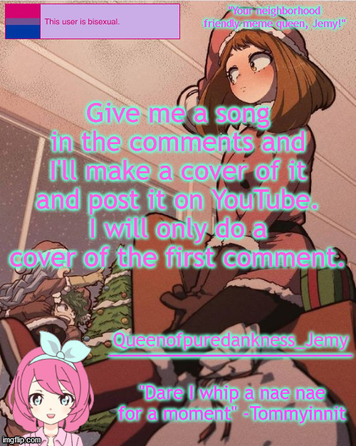 Just want a challenge. Please not anything NSFW. | Give me a song in the comments and I'll make a cover of it and post it on YouTube. I will only do a cover of the first comment. | image tagged in jemy temp 19 | made w/ Imgflip meme maker