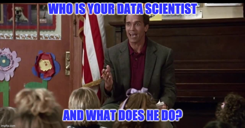 Who is your data scientist | WHO IS YOUR DATA SCIENTIST; AND WHAT DOES HE DO? | image tagged in arnold schwarzenegger | made w/ Imgflip meme maker