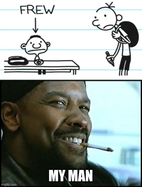 no cap frew is best character | MY MAN | image tagged in my man,memes,funny,diary of a wimpy kid | made w/ Imgflip meme maker