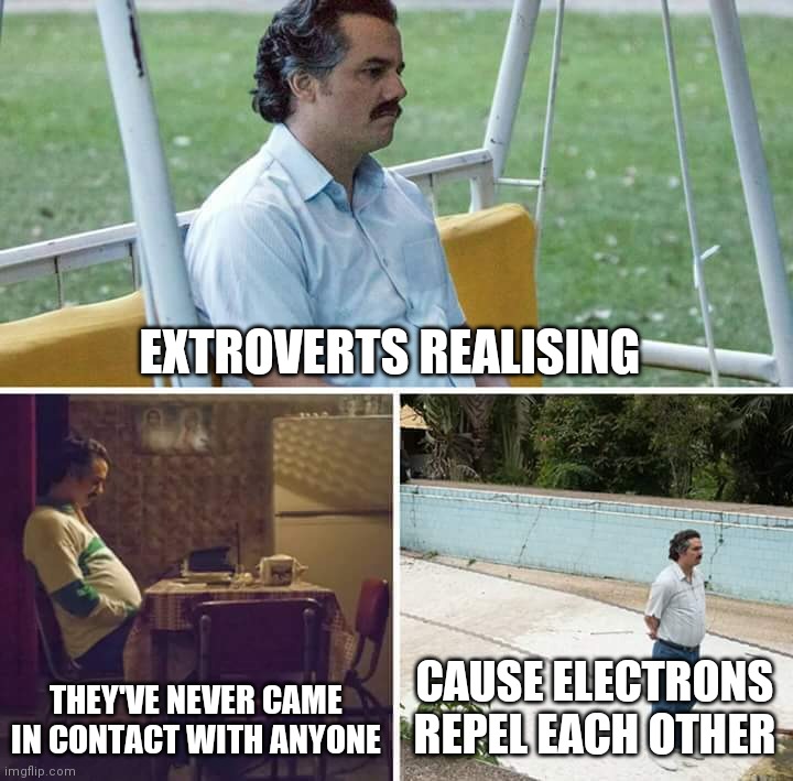 Extrovert Pablo Escobar | EXTROVERTS REALISING; THEY'VE NEVER CAME IN CONTACT WITH ANYONE; CAUSE ELECTRONS REPEL EACH OTHER | image tagged in memes,sad pablo escobar | made w/ Imgflip meme maker