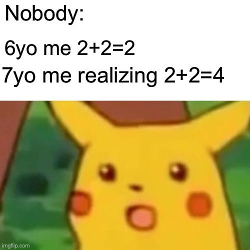 Surprised Pikachu Meme | Nobody:; 6yo me 2+2=2; 7yo me realizing 2+2=4 | image tagged in memes,surprised pikachu | made w/ Imgflip meme maker