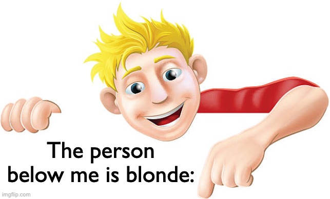 I. Am. Running. Out. Of. IDEAS | The person below me is blonde: | image tagged in memes,unfunny | made w/ Imgflip meme maker