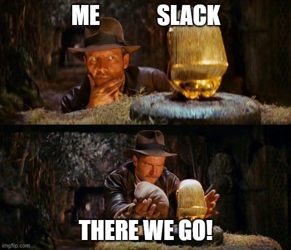 Slack | ME             SLACK; THERE WE GO! | image tagged in indiana jones swap | made w/ Imgflip meme maker