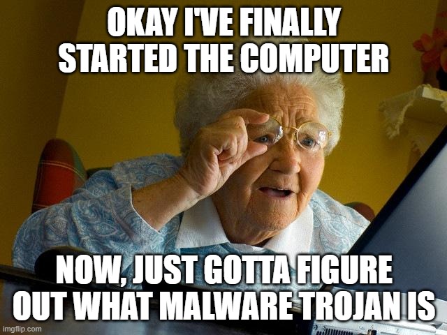 Grandma Finds The Internet Meme | OKAY I'VE FINALLY STARTED THE COMPUTER; NOW, JUST GOTTA FIGURE OUT WHAT MALWARE TROJAN IS | image tagged in memes,grandma finds the internet | made w/ Imgflip meme maker