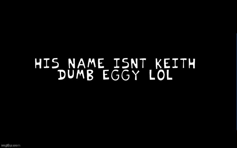 HIS NAME ISN'T KEITH DUMB EGGY LOL | image tagged in his name isn't keith dumb eggy lol | made w/ Imgflip meme maker