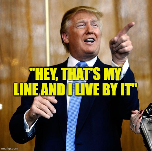 Donal Trump Birthday | "HEY, THAT'S MY LINE AND I LIVE BY IT" | image tagged in donal trump birthday | made w/ Imgflip meme maker