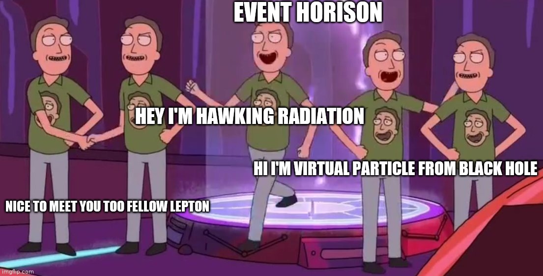 Meanwhile near a black hole | EVENT HORISON; HEY I'M HAWKING RADIATION; HI I'M VIRTUAL PARTICLE FROM BLACK HOLE; NICE TO MEET YOU TOO FELLOW LEPTON | image tagged in self congratulation jerry | made w/ Imgflip meme maker