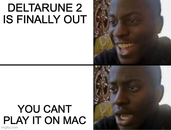 Goshdarnit I waited ages for this. |  DELTARUNE 2 IS FINALLY OUT; YOU CANT PLAY IT ON MAC | image tagged in oh yeah oh no,deltarune | made w/ Imgflip meme maker