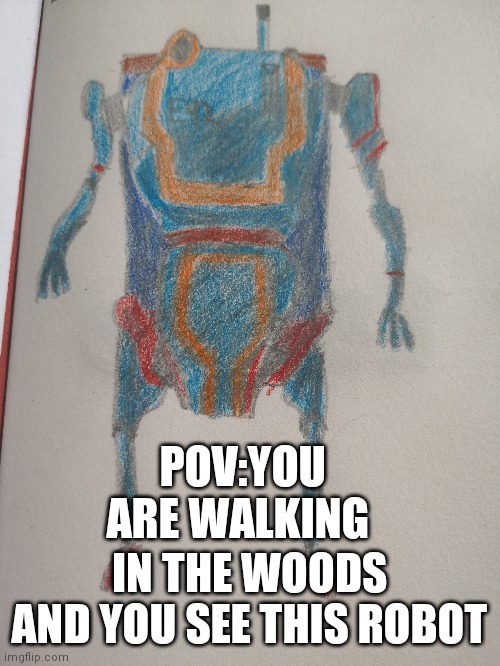 Robot rp | POV:YOU ARE WALKING; IN THE WOODS AND YOU SEE THIS ROBOT | made w/ Imgflip meme maker