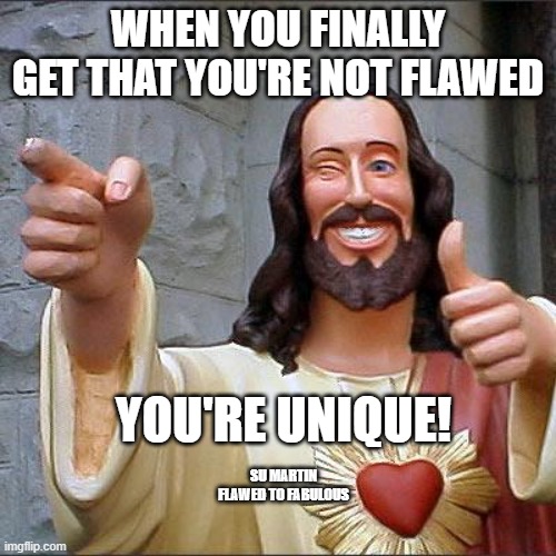 Buddy Christ Meme | WHEN YOU FINALLY GET THAT YOU'RE NOT FLAWED; YOU'RE UNIQUE! SU MARTIN FLAWED TO FABULOUS | image tagged in memes,buddy christ,i'm fabulous | made w/ Imgflip meme maker