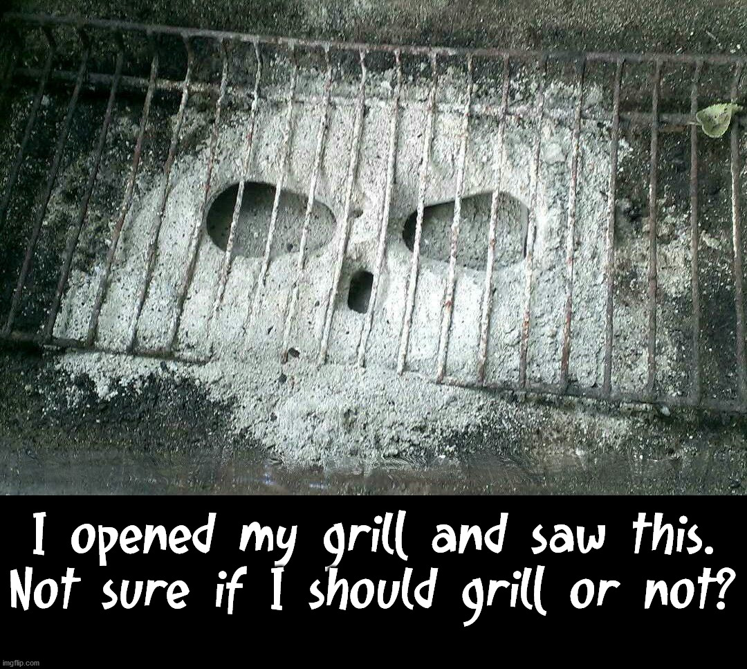Death grilling | I opened my grill and saw this. Not sure if I should grill or not? | image tagged in dark humor | made w/ Imgflip meme maker