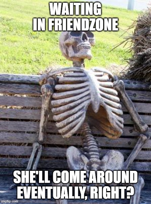 Waiting Skeleton Meme | WAITING IN FRIENDZONE; SHE'LL COME AROUND EVENTUALLY, RIGHT? | image tagged in memes,waiting skeleton | made w/ Imgflip meme maker