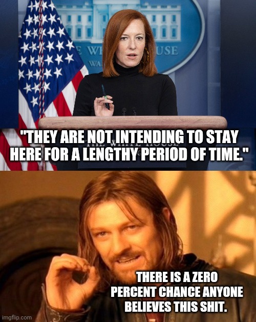 Where they going then Jen? | "THEY ARE NOT INTENDING TO STAY HERE FOR A LENGTHY PERIOD OF TIME."; THERE IS A ZERO PERCENT CHANCE ANYONE BELIEVES THIS SHIT. | image tagged in memes | made w/ Imgflip meme maker