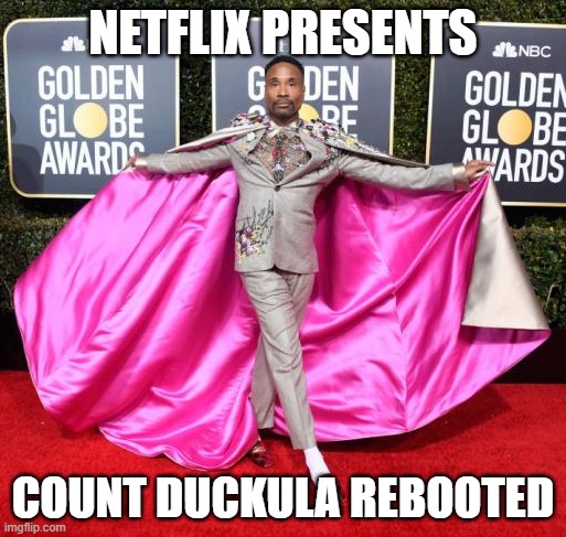 Billy Porter has arrived | NETFLIX PRESENTS; COUNT DUCKULA REBOOTED | image tagged in billy porter has arrived | made w/ Imgflip meme maker