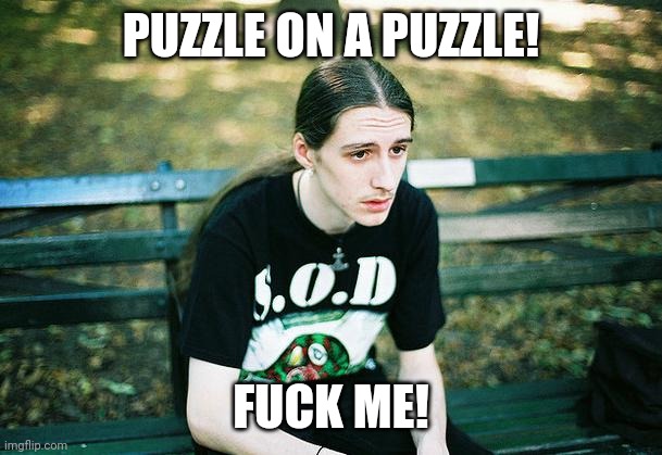 First World Metal Problems | PUZZLE ON A PUZZLE! FUCK ME! | image tagged in first world metal problems | made w/ Imgflip meme maker