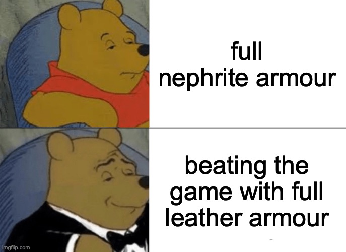 Tuxedo Winnie The Pooh | full nephrite armour; beating the game with full leather armour | image tagged in memes,tuxedo winnie the pooh | made w/ Imgflip meme maker