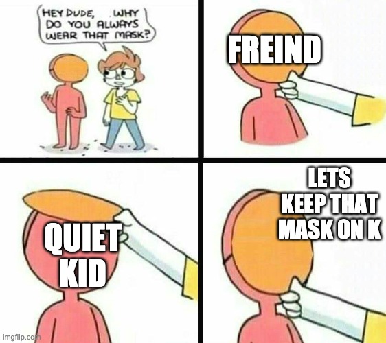 ... | FREIND; LETS KEEP THAT MASK ON K; QUIET KID | image tagged in funny | made w/ Imgflip meme maker