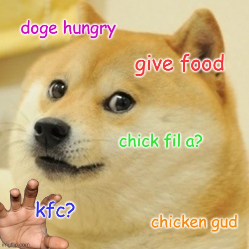 Doge Meme | doge hungry; give food; chick fil a? kfc? chicken gud | image tagged in memes,doge,chicken,chicken nuggets,bernie i am once again asking for your support | made w/ Imgflip meme maker
